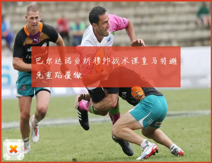 巴尔达诺分析穆帅战术课皇马将避免重蹈覆辙