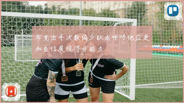 布克出手次数偏少狄龙呼吁他应更加自信展现得分能力