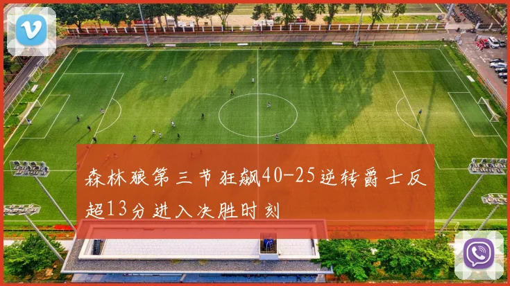森林狼第三节狂飙40-25逆转爵士反超13分进入决胜时刻