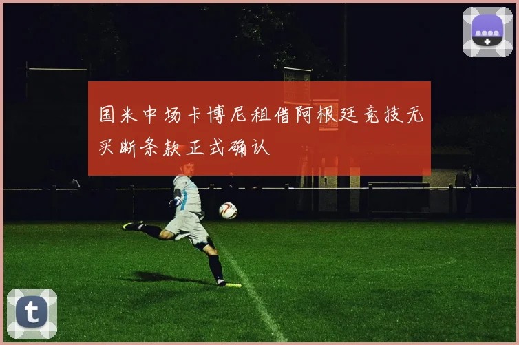 国米中场卡博尼租借阿根廷竞技无买断条款正式确认