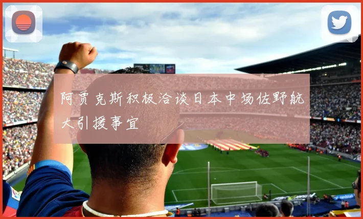 阿贾克斯积极洽谈日本中场佐野航大引援事宜