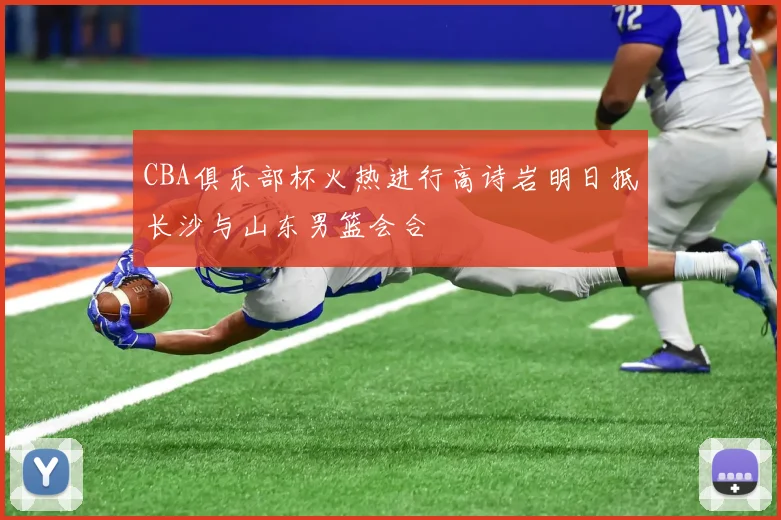 CBA俱乐部杯火热进行高诗岩明日抵长沙与山东男篮会合