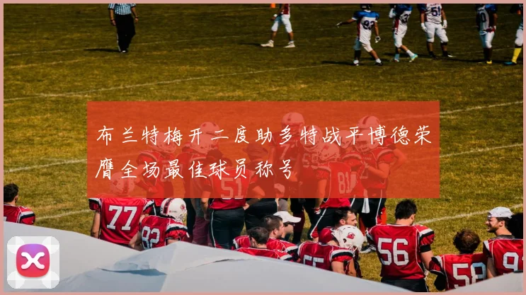 布兰特梅开二度助多特战平博德荣膺全场最佳球员称号