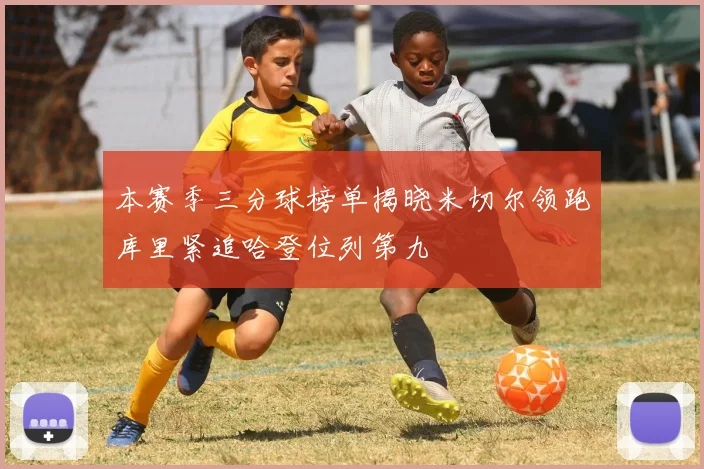 本赛季三分球榜单揭晓米切尔领跑库里紧追哈登位列第九