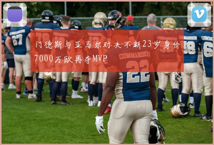 门德斯与亚马尔对决不断23岁身价7000万欧再夺MVP