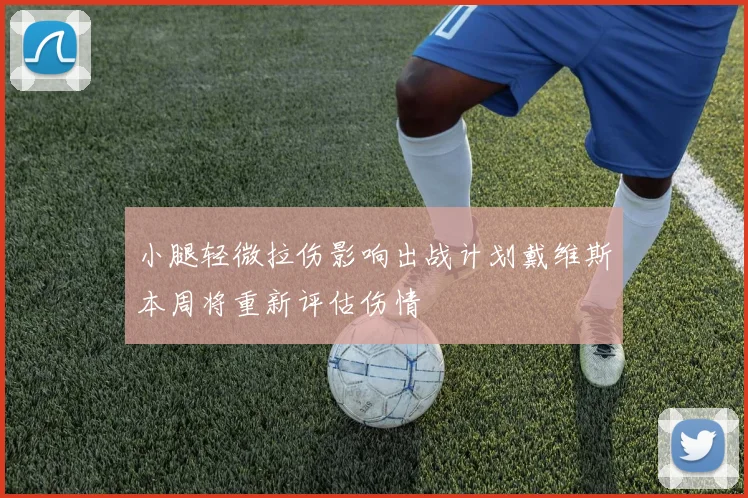 小腿轻微拉伤影响出战计划戴维斯本周将重新评估伤情