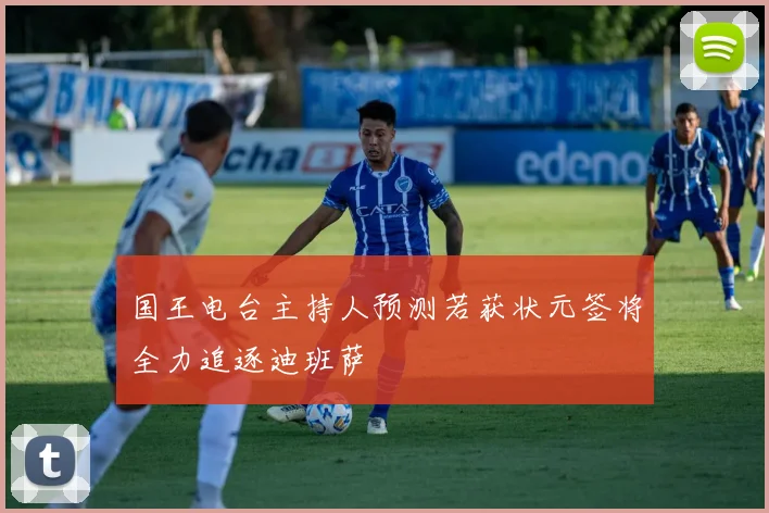 国王电台主持人预测若获状元签将全力追逐迪班萨