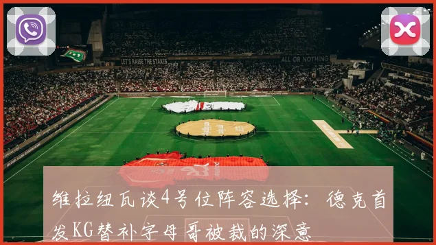 维拉纽瓦谈4号位阵容选择：德克首发KG替补字母哥被裁的深意