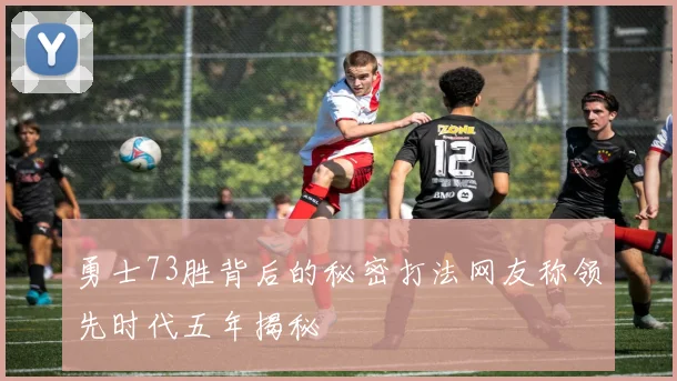 勇士73胜背后的秘密打法网友称领先时代五年揭秘