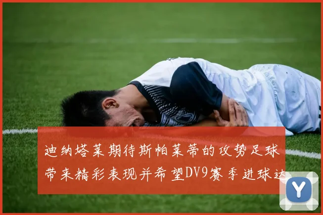 迪纳塔莱期待斯帕莱蒂的攻势足球带来精彩表现并希望DV9赛季进球达到20个