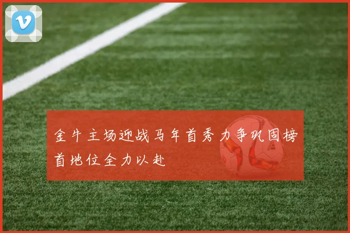 金牛主场迎战马年首秀力争巩固榜首地位全力以赴