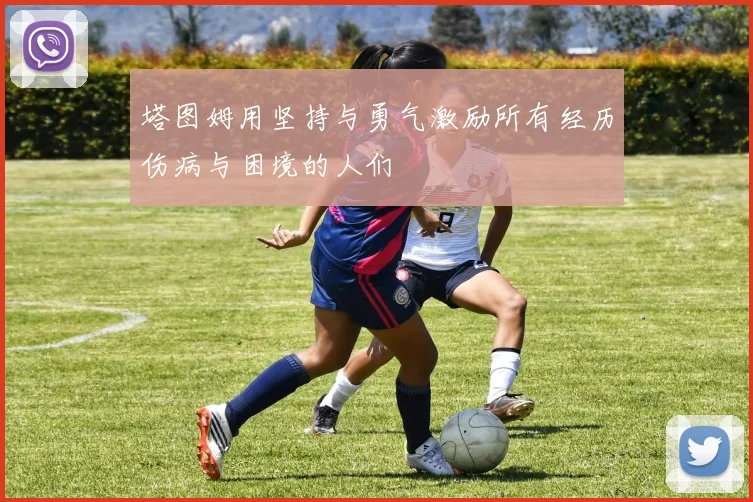 塔图姆用坚持与勇气激励所有经历伤病与困境的人们