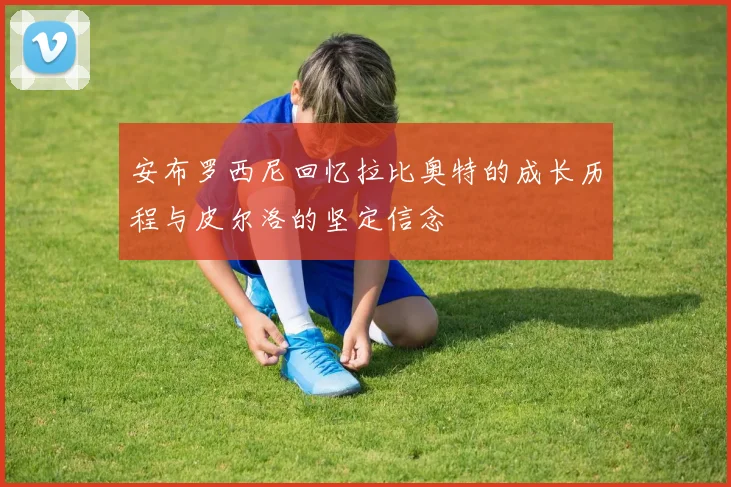 安布罗西尼回忆拉比奥特的成长历程与皮尔洛的坚定信念
