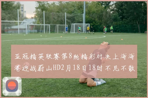 亚冠精英联赛第8轮精彩对决上海海港迎战蔚山HD2月18日18时不见不散