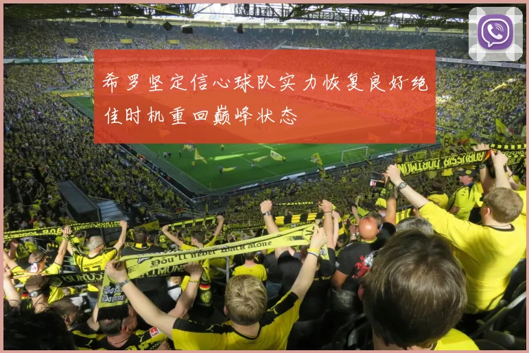 希罗坚定信心球队实力恢复良好绝佳时机重回巅峰状态