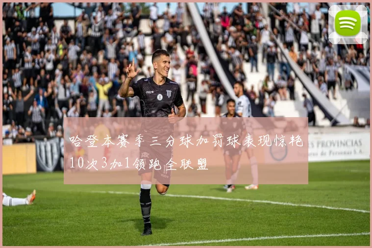 哈登本赛季三分球加罚球表现惊艳10次3加1领跑全联盟