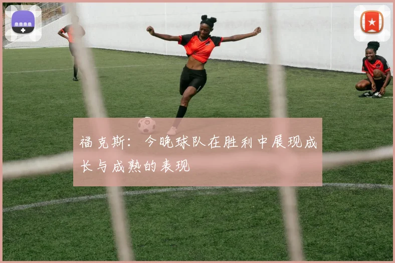 福克斯：今晚球队在胜利中展现成长与成熟的表现