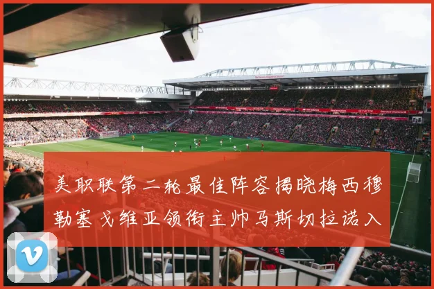 美职联第二轮最佳阵容揭晓梅西穆勒塞戈维亚领衔主帅马斯切拉诺入选