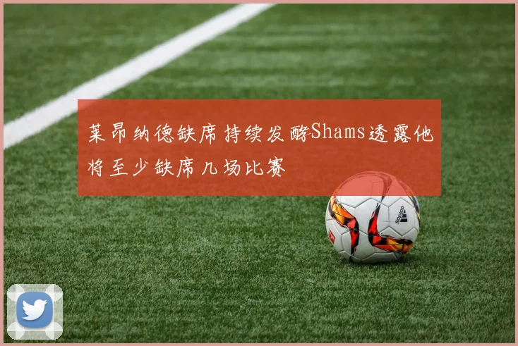 莱昂纳德缺席持续发酵Shams透露他将至少缺席几场比赛