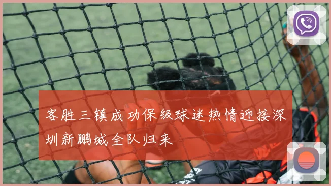 客胜三镇成功保级球迷热情迎接深圳新鹏城全队归来