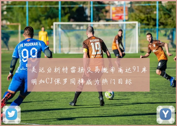 美记分析特雷杨交易概率高达91库明加CJ保罗同样成为热门目标